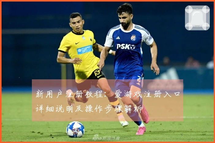 新用户注册教程：爱游戏注册入口详细说明及操作步骤解析