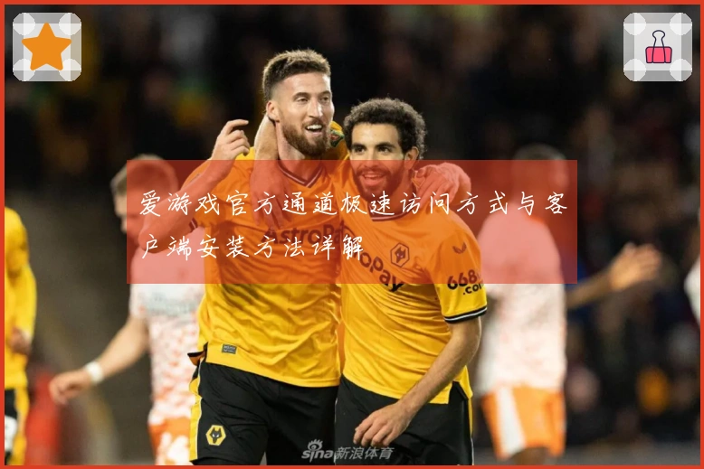 爱游戏官方通道极速访问方式与客户端安装方法详解