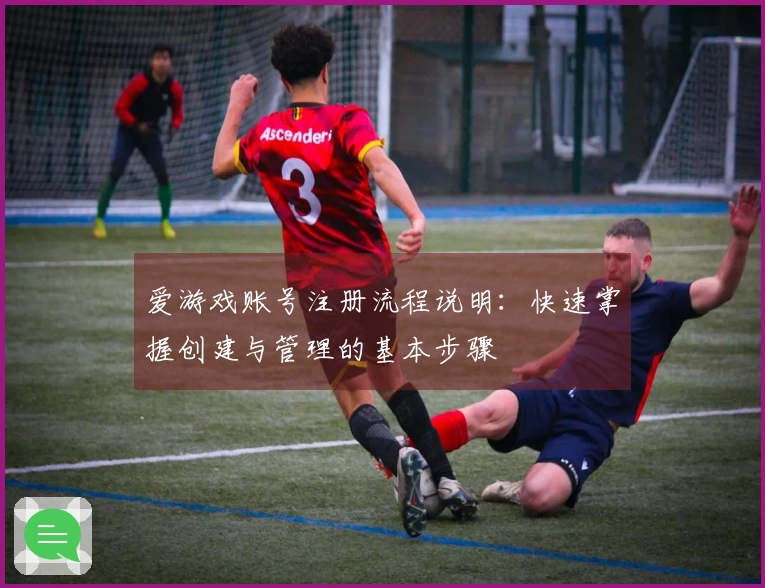 爱游戏账号注册流程说明：快速掌握创建与管理的基本步骤