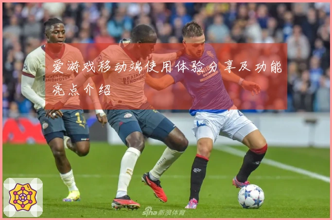 爱游戏移动端使用体验分享及功能亮点介绍