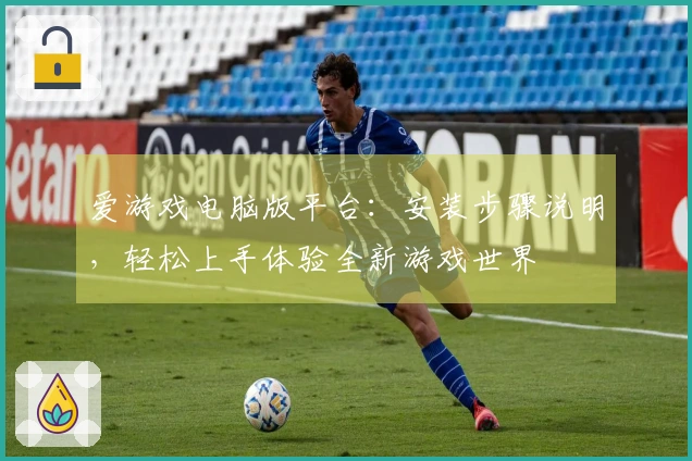 爱游戏电脑版平台：安装步骤说明，轻松上手体验全新游戏世界