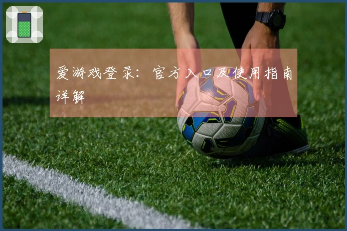 爱游戏登录：官方入口及使用指南详解