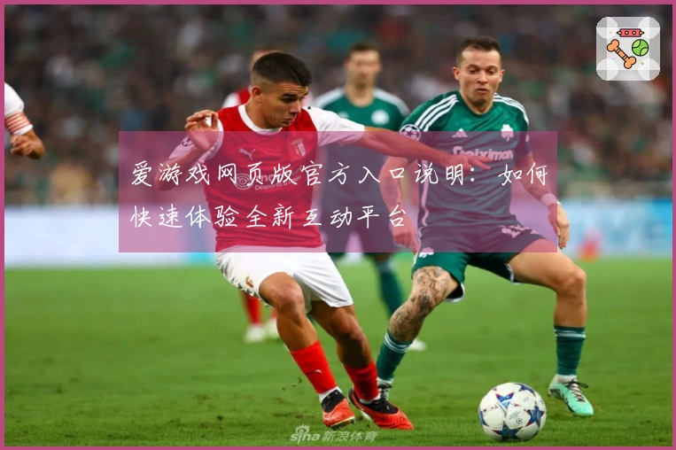 爱游戏网页版官方入口说明：如何快速体验全新互动平台