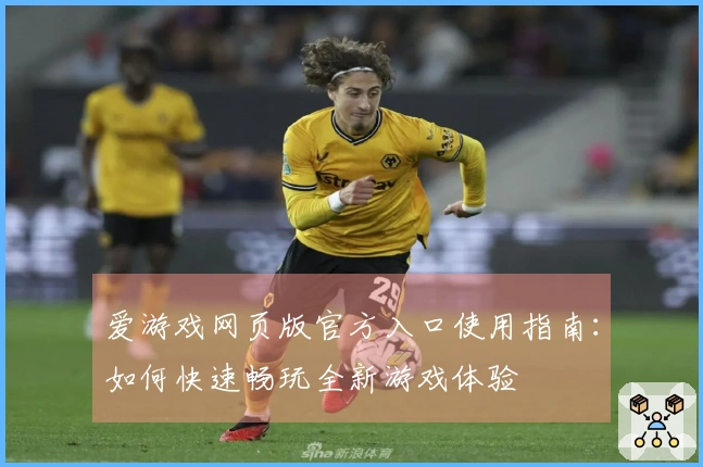 爱游戏网页版官方入口使用指南：如何快速畅玩全新游戏体验