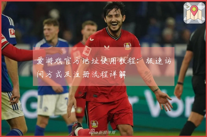 爱游戏官方地址使用教程：极速访问方式及注册流程详解