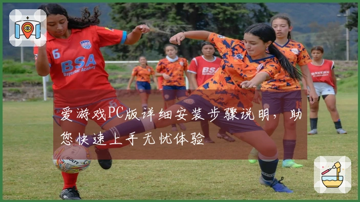 爱游戏PC版详细安装步骤说明，助您快速上手无忧体验