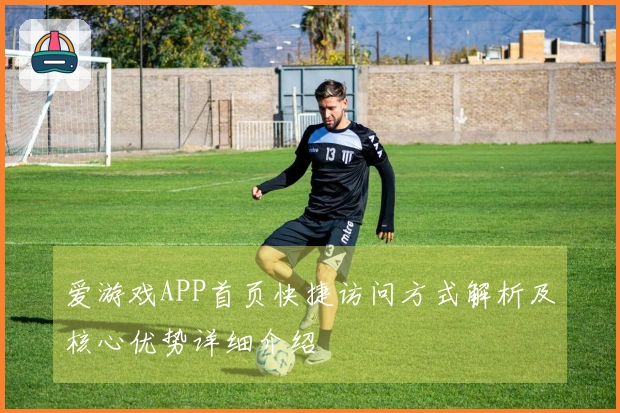 爱游戏APP首页快捷访问方式解析及核心优势详细介绍